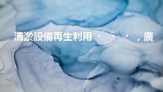 清淤設備再生利用，廣東二手大型裝備助力河道暢通！